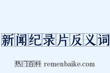 新闻纪录片反义词是什么意思的图片